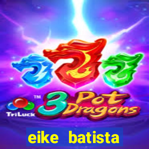 eike batista fortuna 2024